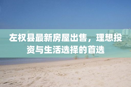 左權(quán)縣最新房屋出售，理想投資與生活選擇的首選