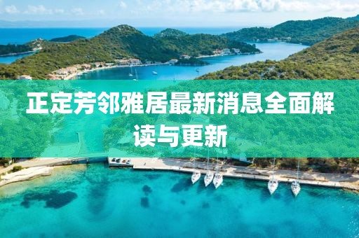 正定芳鄰雅居最新消息全面解讀與更新