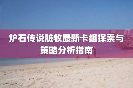 爐石傳說臟牧最新卡組探索與策略分析指南