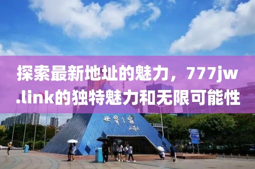 探索最新地址的魅力，777jw.link的獨特魅力和無限可能性