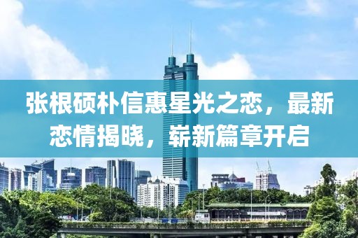 張根碩樸信惠星光之戀，最新戀情揭曉，嶄新篇章開啟