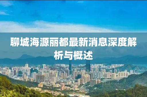 聊城海源麗都最新消息深度解析與概述
