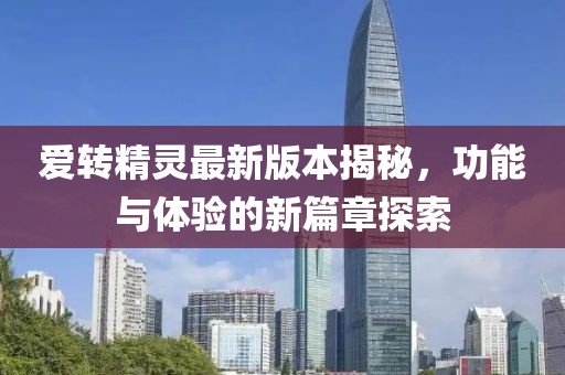 愛轉(zhuǎn)精靈最新版本揭秘，功能與體驗的新篇章探索