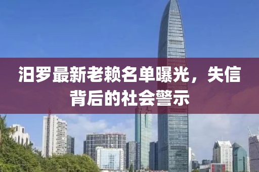 汨羅最新老賴名單曝光，失信背后的社會警示