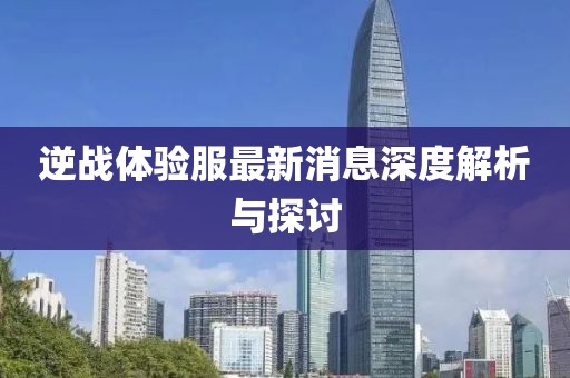 逆戰(zhàn)體驗服最新消息深度解析與探討