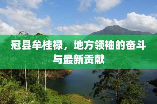 冠縣牟桂祿，地方領(lǐng)袖的奮斗與最新貢獻(xiàn)