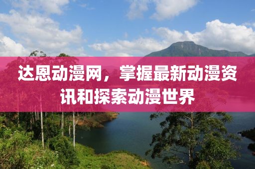 達(dá)恩動(dòng)漫網(wǎng)，掌握最新動(dòng)漫資訊和探索動(dòng)漫世界