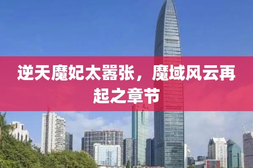 逆天魔妃太囂張，魔域風(fēng)云再起之章節(jié)