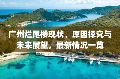 廣州爛尾樓現(xiàn)狀、原因探究與未來展望，最新情況一覽