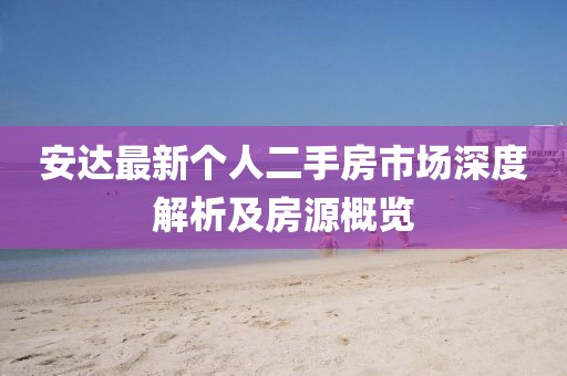 安達(dá)最新個(gè)人二手房市場(chǎng)深度解析及房源概覽