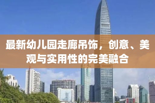 最新幼兒園走廊吊飾，創(chuàng)意、美觀與實用性的完美融合