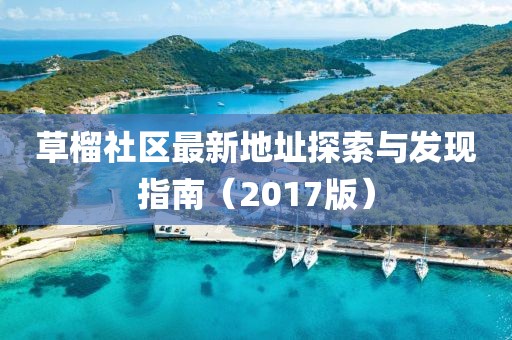 草榴社區(qū)最新地址探索與發(fā)現(xiàn)指南（2017版）