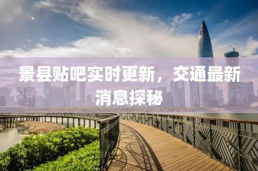 景縣貼吧實(shí)時(shí)更新，交通最新消息探秘