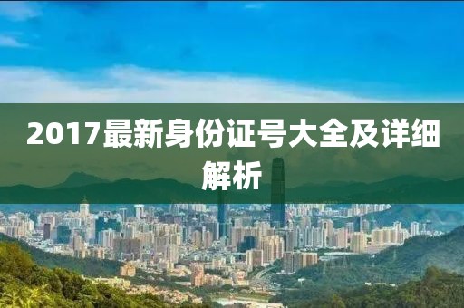 2017最新身份證號(hào)大全及詳細(xì)解析