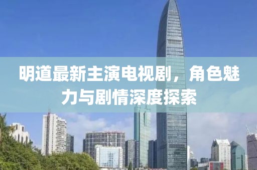 明道最新主演電視劇，角色魅力與劇情深度探索
