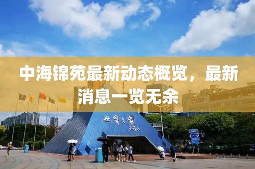 中海錦苑最新動(dòng)態(tài)概覽，最新消息一覽無(wú)余
