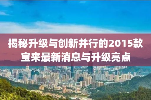 揭秘升級(jí)與創(chuàng)新并行的2015款寶來最新消息與升級(jí)亮點(diǎn)