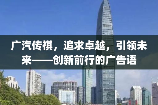 廣汽傳祺，追求卓越，引領(lǐng)未來(lái)——?jiǎng)?chuàng)新前行的廣告語(yǔ)