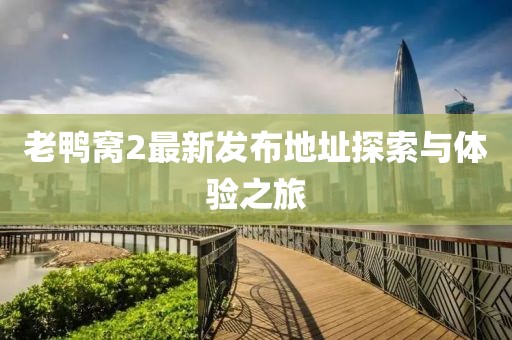 老鴨窩2最新發(fā)布地址探索與體驗之旅