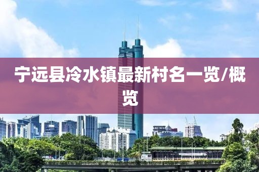 寧遠縣冷水鎮(zhèn)最新村名一覽/概覽