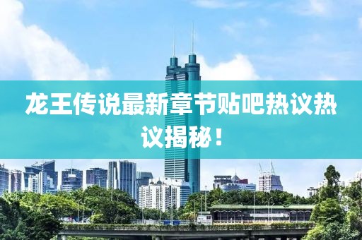 龍王傳說最新章節(jié)貼吧熱議熱議揭秘！