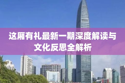 這廂有禮最新一期深度解讀與文化反思全解析