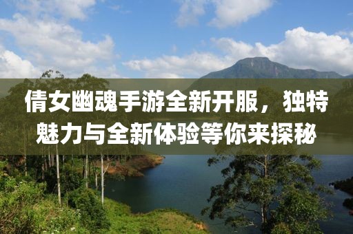 倩女幽魂手游全新開服，獨特魅力與全新體驗等你來探秘