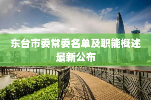 東臺市委常委名單及職能概述最新公布