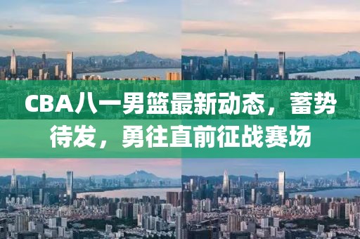 CBA八一男籃最新動(dòng)態(tài)，蓄勢(shì)待發(fā)，勇往直前征戰(zhàn)賽場(chǎng)