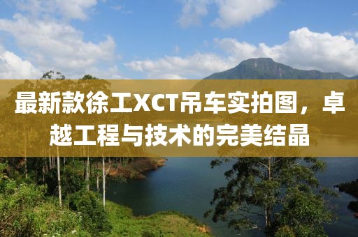 最新款徐工XCT吊車實拍圖，卓越工程與技術(shù)的完美結(jié)晶