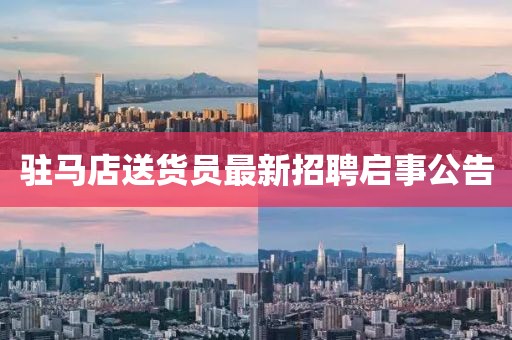駐馬店送貨員最新招聘啟事公告