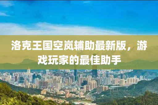 洛克王國(guó)空嵐輔助最新版，游戲玩家的最佳助手