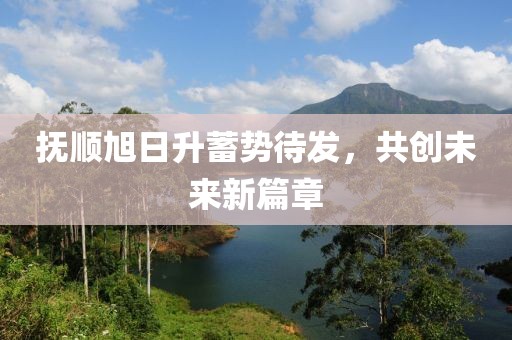 撫順旭日升蓄勢(shì)待發(fā)，共創(chuàng)未來(lái)新篇章