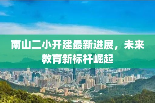 南山二小開建最新進(jìn)展，未來教育新標(biāo)桿崛起