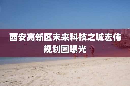 西安高新區(qū)未來科技之城宏偉規(guī)劃圖曝光