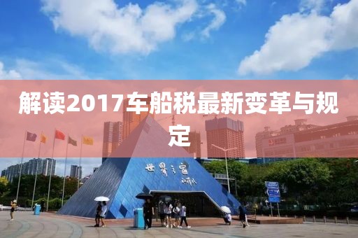 解讀2017車船稅最新變革與規(guī)定