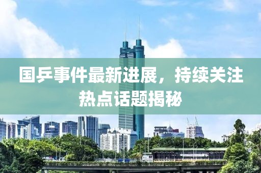 國(guó)乒事件最新進(jìn)展，持續(xù)關(guān)注熱點(diǎn)話題揭秘