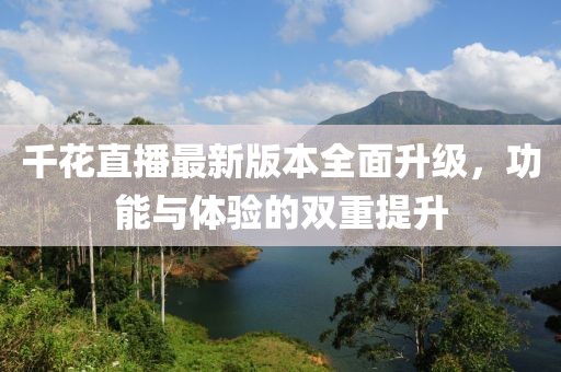 千花直播最新版本全面升級(jí)，功能與體驗(yàn)的雙重提升