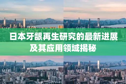 日本牙齦再生研究的最新進(jìn)展及其應(yīng)用領(lǐng)域揭秘