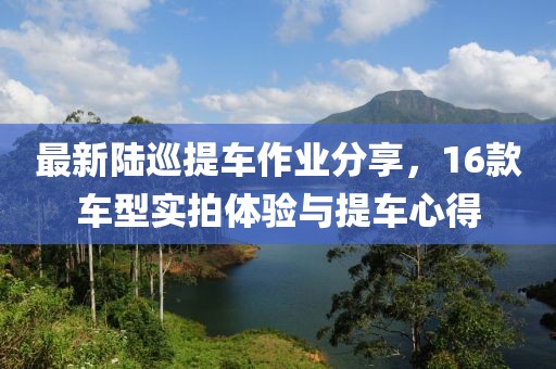 最新陸巡提車作業(yè)分享，16款車型實拍體驗與提車心得