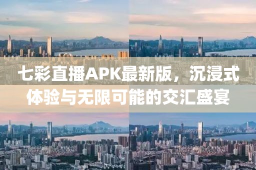 七彩直播APK最新版，沉浸式體驗(yàn)與無(wú)限可能的交匯盛宴
