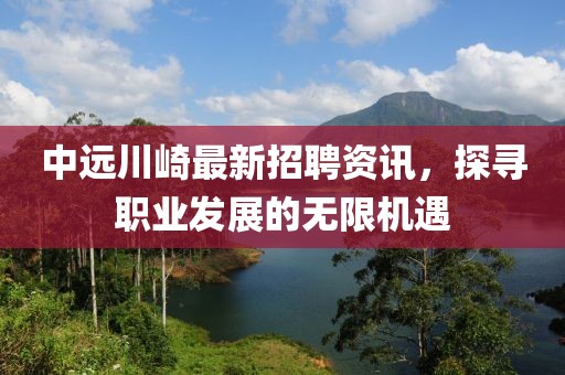 中遠(yuǎn)川崎最新招聘資訊，探尋職業(yè)發(fā)展的無(wú)限機(jī)遇