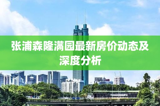 張浦森隆滿園最新房價動態(tài)及深度分析