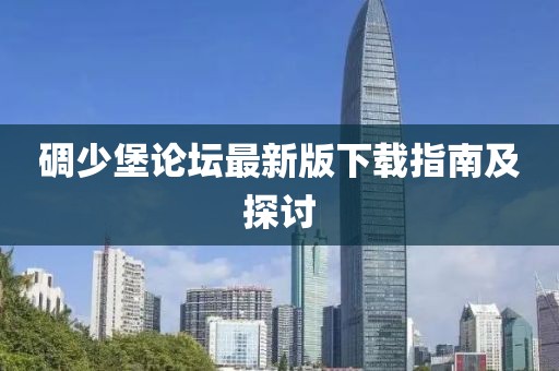碉少堡論壇最新版下載指南及探討