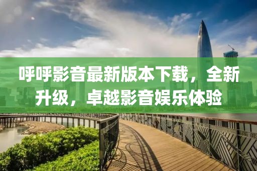 呼呼影音最新版本下載，全新升級(jí)，卓越影音娛樂體驗(yàn)