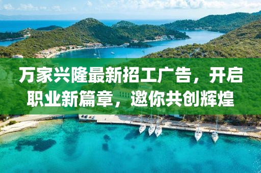 萬家興隆最新招工廣告，開啟職業(yè)新篇章，邀你共創(chuàng)輝煌