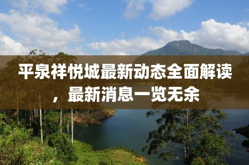平泉祥悅城最新動態(tài)全面解讀，最新消息一覽無余