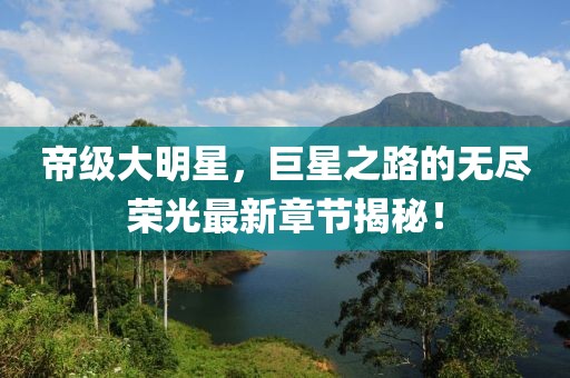 帝級(jí)大明星，巨星之路的無(wú)盡榮光最新章節(jié)揭秘！
