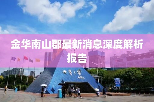 金華南山郡最新消息深度解析報告