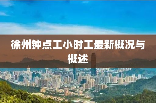 徐州鐘點(diǎn)工小時(shí)工最新概況與概述